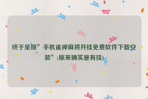 终于呈现”手机雀神麻将开挂免费软件下载安装”(原来确实是有挂)