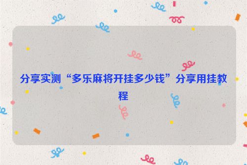 分享实测“多乐麻将开挂多少钱”分享用挂教程