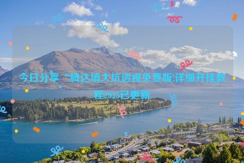 今日分享“腾达填大坑透视免费版!详细开挂教程2025已更新