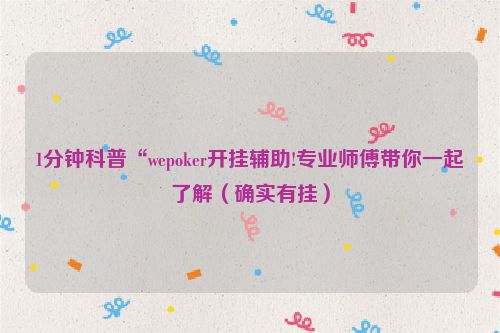 1分钟科普“wepoker开挂辅助!专业师傅带你一起了解（确实有挂）