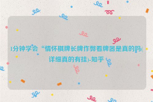 1分钟学会“情怀棋牌长牌作弊看牌器是真的吗(详细真的有挂)-知乎