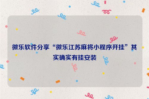 微乐软件分享“微乐江苏麻将小程序开挂”其实确实有挂安装