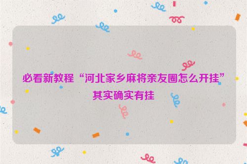 必看新教程“河北家乡麻将亲友圈怎么开挂”其实确实有挂