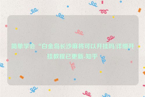 简单学会“白金岛长沙麻将可以开挂吗!详细开挂教程已更新-知乎