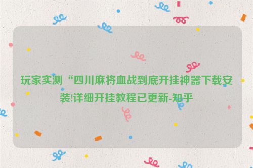 玩家实测“四川麻将血战到底开挂神器下载安装!详细开挂教程已更新-知乎