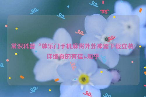常识科普“牌乐门手机麻将外卦神器下载安装(详细真的有挂)-知乎