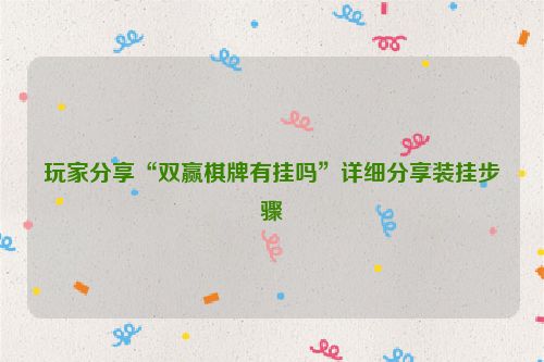 玩家分享“双赢棋牌有挂吗”详细分享装挂步骤