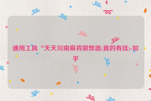 通用工具“天天川南麻将做弊器(真的有挂)-知乎