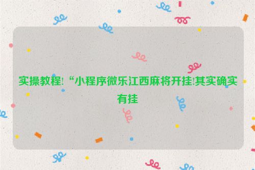 实操教程!“小程序微乐江西麻将开挂!其实确实有挂