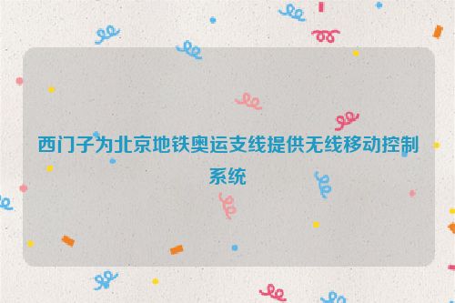 西门子为北京地铁奥运支线提供无线移动控制系统