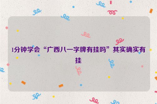 1分钟学会“广西八一字牌有挂吗”其实确实有挂