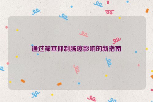 通过筛查抑制肠癌影响的新指南