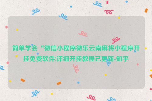 简单学会“微信小程序微乐云南麻将小程序开挂免费软件!详细开挂教程已更新-知乎