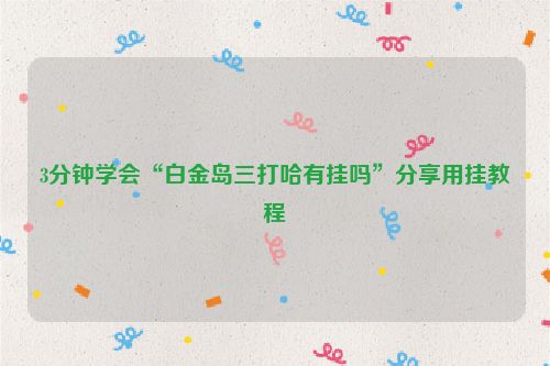 3分钟学会“白金岛三打哈有挂吗”分享用挂教程