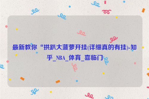 最新教你“拱趴大菠萝开挂(详细真的有挂)-知乎_NBA_体育_喜临门