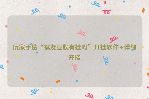 玩家手法“祺友互娱有挂吗”开挂软件+详细开挂