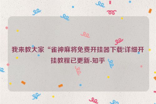 我来教大家“雀神麻将免费开挂器下载!详细开挂教程已更新-知乎