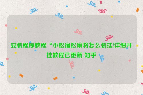 安装程序教程“小松宿松麻将怎么装挂!详细开挂教程已更新-知乎