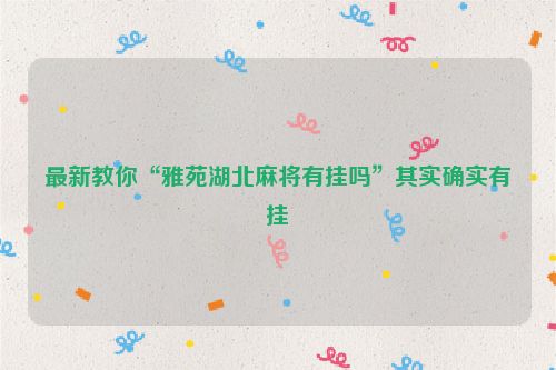 最新教你“雅苑湖北麻将有挂吗”其实确实有挂