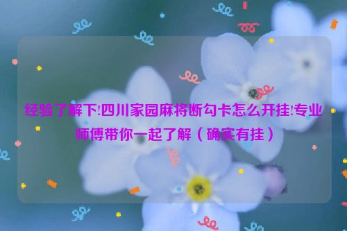 经验了解下!四川家园麻将断勾卡怎么开挂!专业师傅带你一起了解（确实有挂）