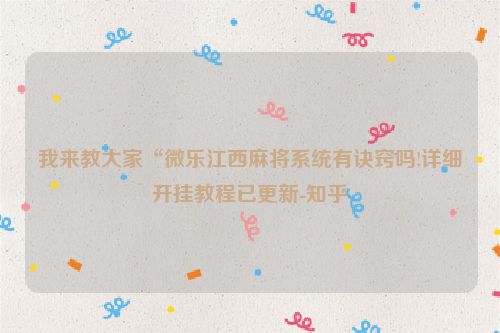 我来教大家“微乐江西麻将系统有诀窍吗!详细开挂教程已更新-知乎