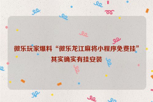 微乐玩家爆料“微乐龙江麻将小程序免费挂”其实确实有挂安装