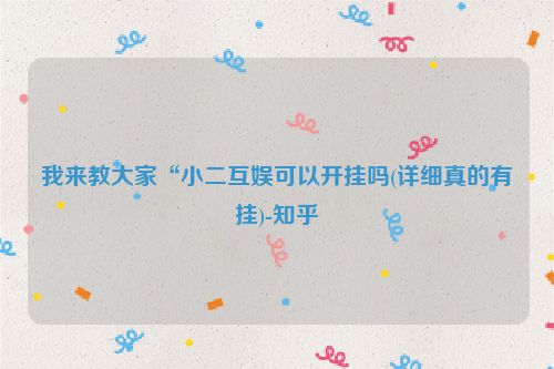 我来教大家“小二互娱可以开挂吗(详细真的有挂)-知乎