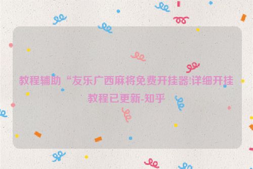 教程辅助“友乐广西麻将免费开挂器!详细开挂教程已更新-知乎