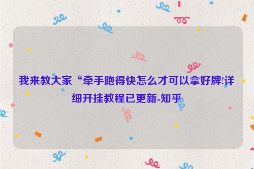 我来教大家“牵手跑得快怎么才可以拿好牌!详细开挂教程已更新-知乎