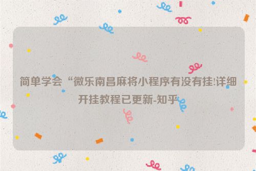 简单学会“微乐南昌麻将小程序有没有挂!详细开挂教程已更新-知乎