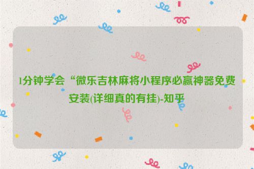 1分钟学会“微乐吉林麻将小程序必赢神器免费安装(详细真的有挂)-知乎