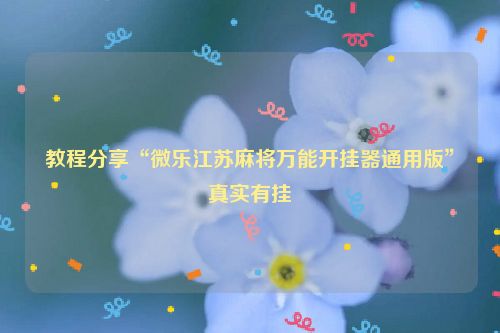 教程分享“微乐江苏麻将万能开挂器通用版”真实有挂