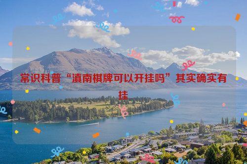 常识科普“滇南棋牌可以开挂吗”其实确实有挂