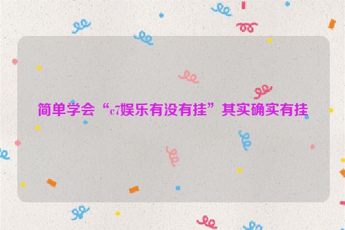 简单学会“c7娱乐有没有挂”其实确实有挂