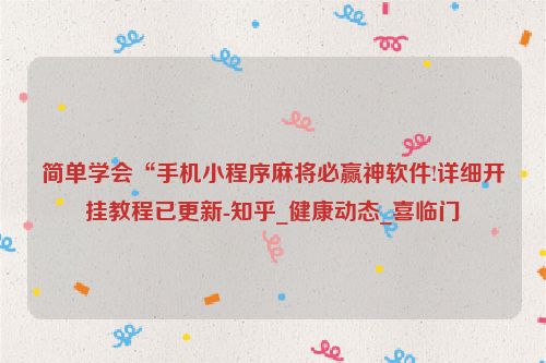 简单学会“手机小程序麻将必赢神软件!详细开挂教程已更新-知乎_健康动态_喜临门