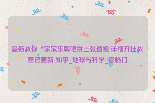 最新教你“家家乐牌吧拼三张透视!详细开挂教程已更新-知乎_地球与科学_喜临门