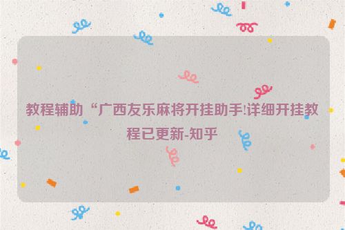 教程辅助“广西友乐麻将开挂助手!详细开挂教程已更新-知乎