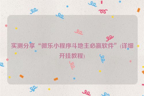 实测分享“微乐小程序斗地主必赢软件”(详细开挂教程)