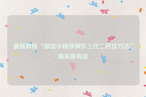 最新教程“微信小程序微乐三代二开挂方法”确实是有挂