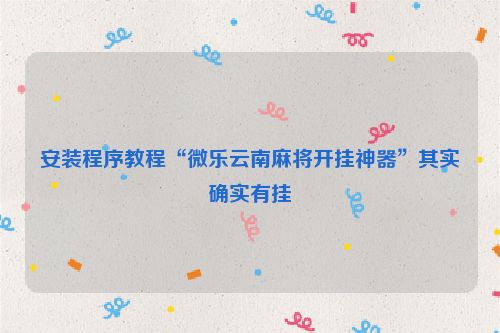 安装程序教程“微乐云南麻将开挂神器”其实确实有挂