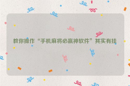 教你操作“手机麻将必赢神软件”其实有挂