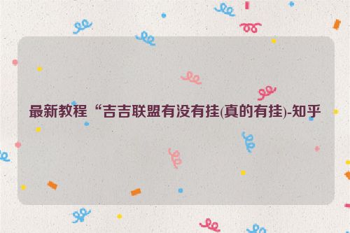 最新教程“吉吉联盟有没有挂(真的有挂)-知乎