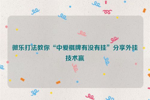 微乐打法教你“中爱棋牌有没有挂”分享外挂技术赢