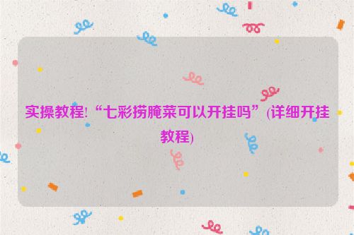 实操教程!“七彩捞腌菜可以开挂吗”(详细开挂教程)