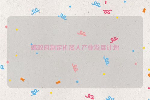 韩政府制定机器人产业发展计划