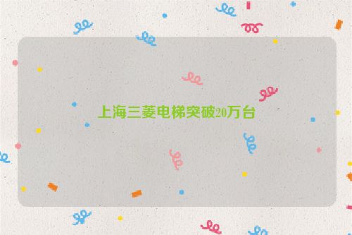 上海三菱电梯突破20万台