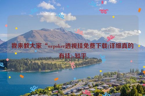 我来教大家“wepoker透视挂免费下载(详细真的有挂)-知乎