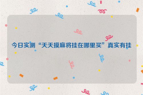 今日实测“天天摸麻将挂在哪里买”真实有挂