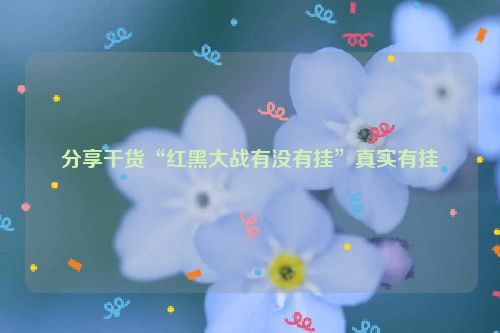 分享干货“红黑大战有没有挂”真实有挂