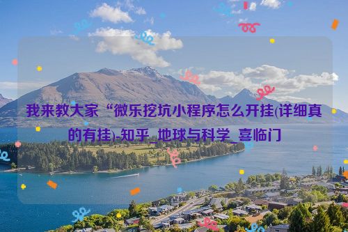 我来教大家“微乐挖坑小程序怎么开挂(详细真的有挂)-知乎_地球与科学_喜临门